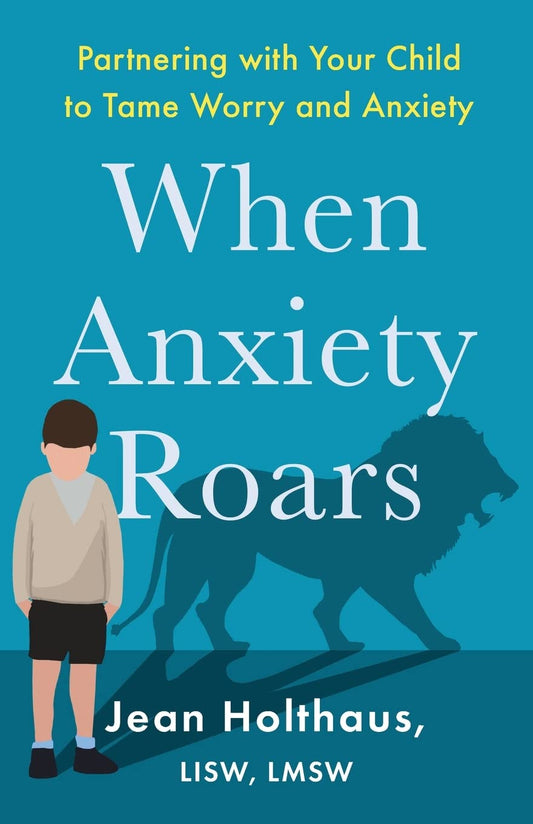 When Anxiety Roars: Partnering With Your Child to Tame Worry and Anxiety