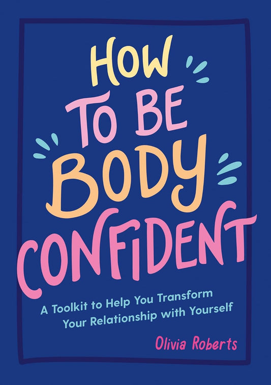 How to Be Body Confident: A Toolkit To Help You Transform Your Relationship With Yourself