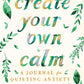 Create Your Own Calm: A Journal for Quieting Anxiety