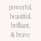 Powerful, Beautiful, Brilliant, and Brave